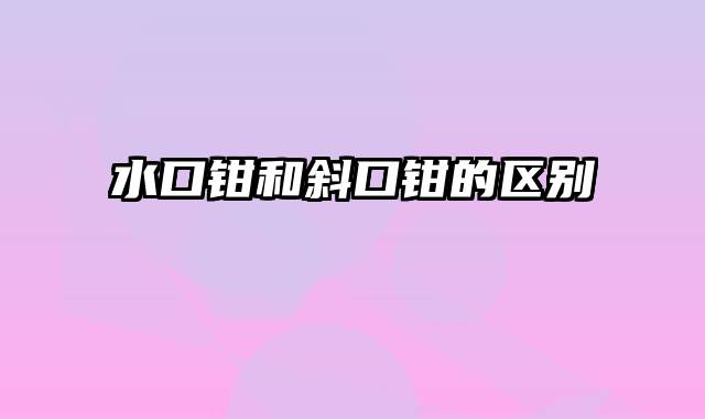 水口钳和斜口钳的区别