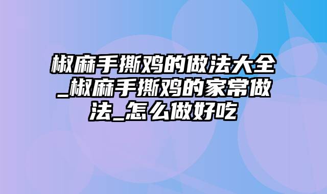 椒麻手撕鸡的做法大全_椒麻手撕鸡的家常做法_怎么做好吃