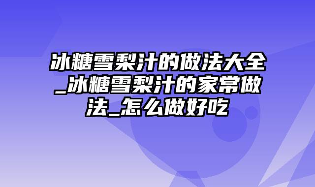 冰糖雪梨汁的做法大全_冰糖雪梨汁的家常做法_怎么做好吃