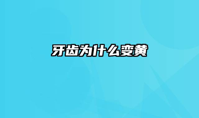 牙齿为什么变黄