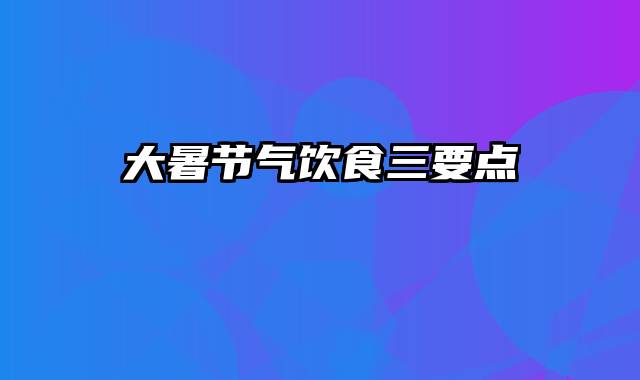 大暑节气饮食三要点