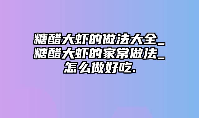 糖醋大虾的做法大全_糖醋大虾的家常做法_怎么做好吃.