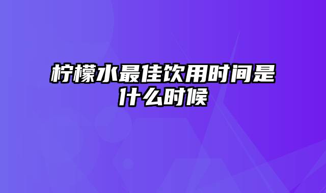 柠檬水最佳饮用时间是什么时候