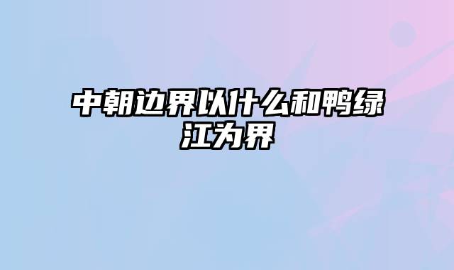 中朝边界以什么和鸭绿江为界