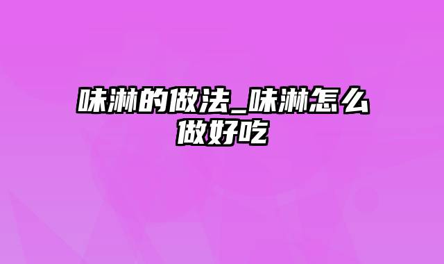 味淋的做法_味淋怎么做好吃