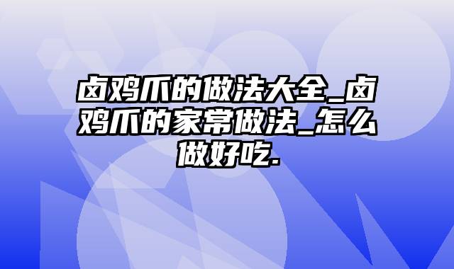 卤鸡爪的做法大全_卤鸡爪的家常做法_怎么做好吃.