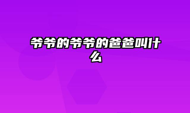 爷爷的爷爷的爸爸叫什么