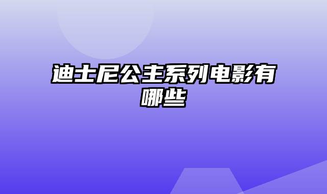 迪士尼公主系列电影有哪些