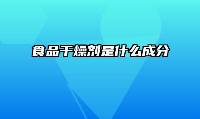 食品干燥剂是什么成分