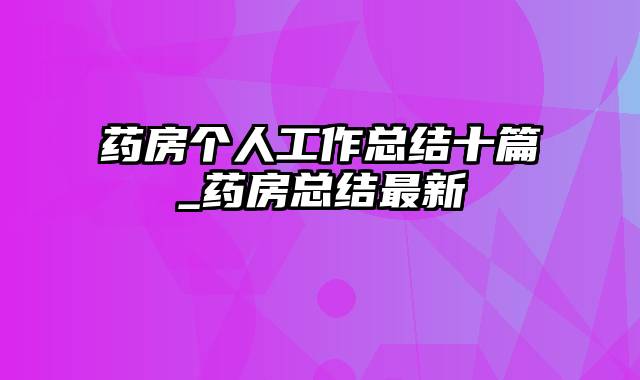 药房个人工作总结十篇_药房总结最新