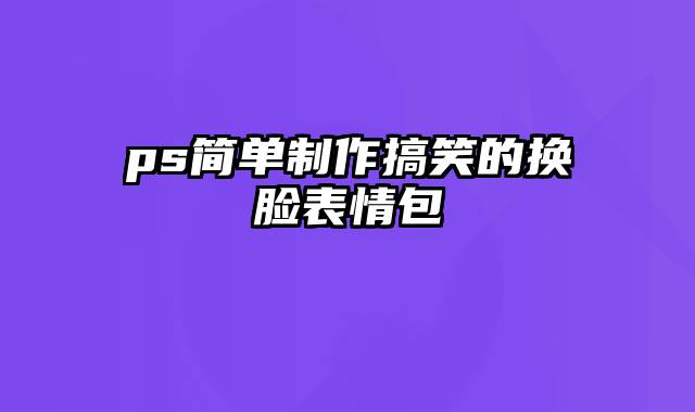 ps简单制作搞笑的换脸表情包