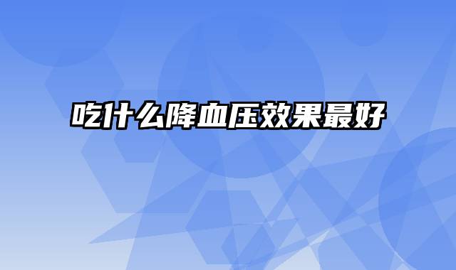 吃什么降血压效果最好