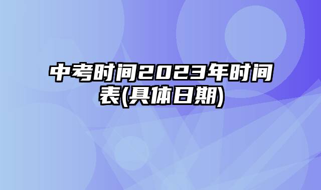 中考时间2023年时间表(具体日期)