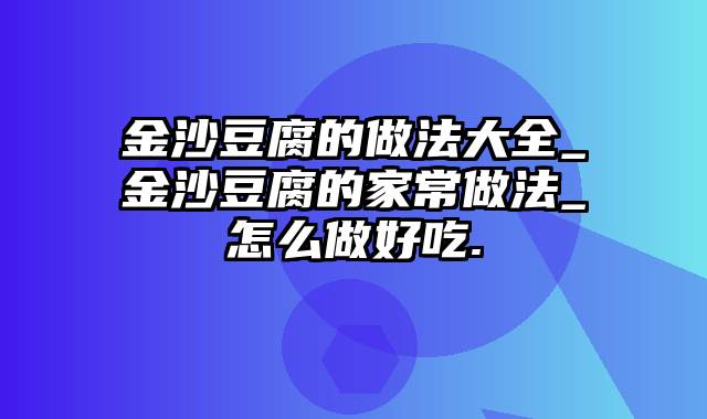 金沙豆腐的做法大全_金沙豆腐的家常做法_怎么做好吃.