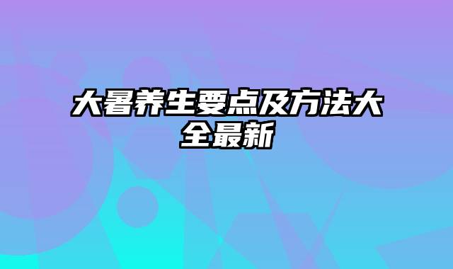 大暑养生要点及方法大全最新