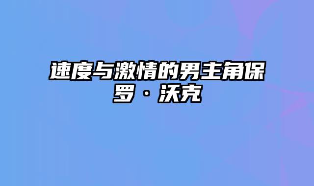 速度与激情的男主角保罗·沃克