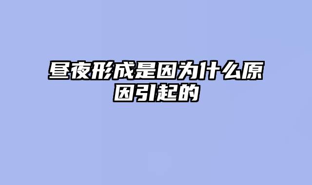 昼夜形成是因为什么原因引起的