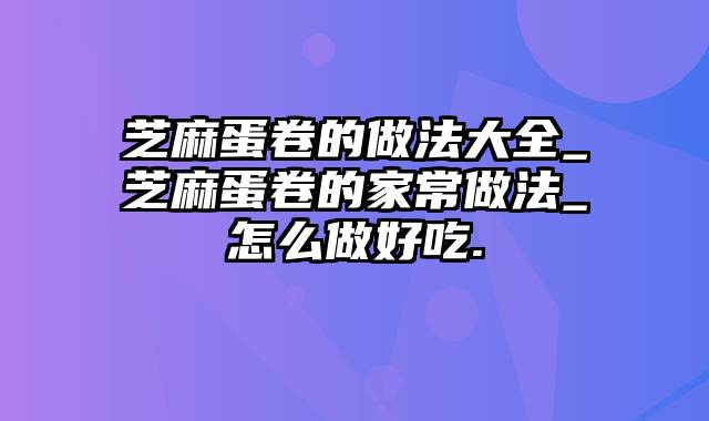 芝麻蛋卷的做法大全_芝麻蛋卷的家常做法_怎么做好吃.