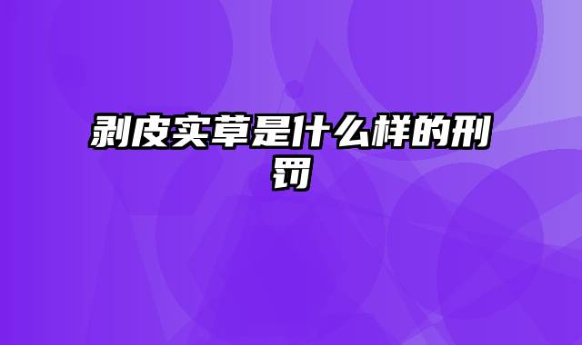 剥皮实草是什么样的刑罚