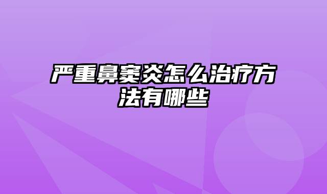 严重鼻窦炎怎么治疗方法有哪些