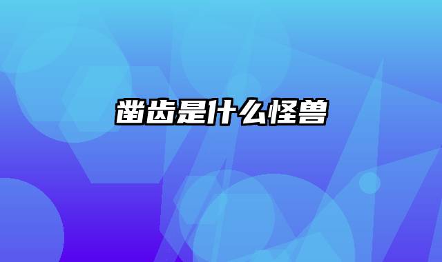凿齿是什么怪兽