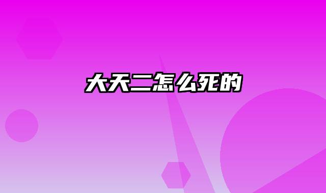 大天二怎么死的