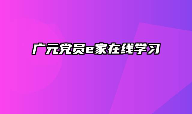 广元党员e家在线学习