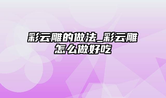 彩云雕的做法_彩云雕怎么做好吃