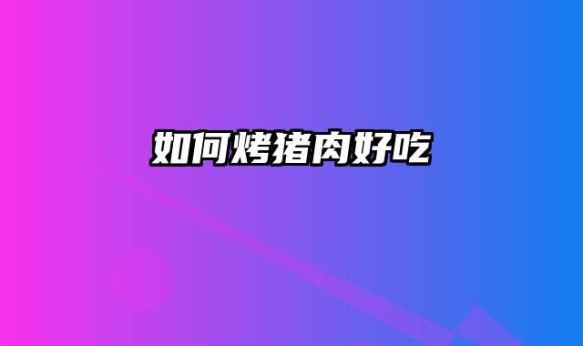 如何烤猪肉好吃