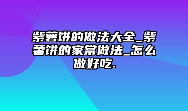 紫薯饼的做法大全_紫薯饼的家常做法_怎么做好吃.