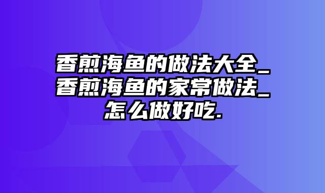 香煎海鱼的做法大全_香煎海鱼的家常做法_怎么做好吃.