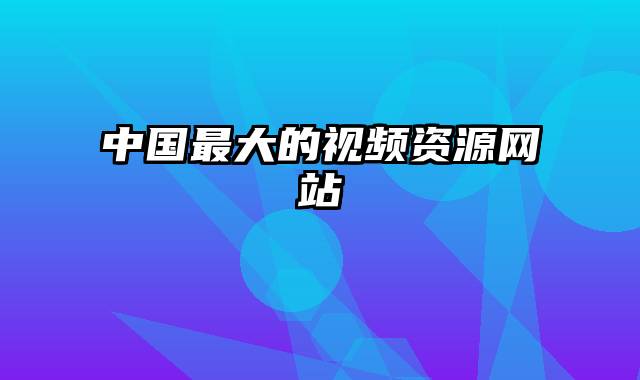 中国最大的视频资源网站