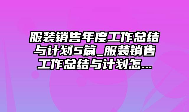 服装销售年度工作总结与计划5篇_服装销售工作总结与计划怎...