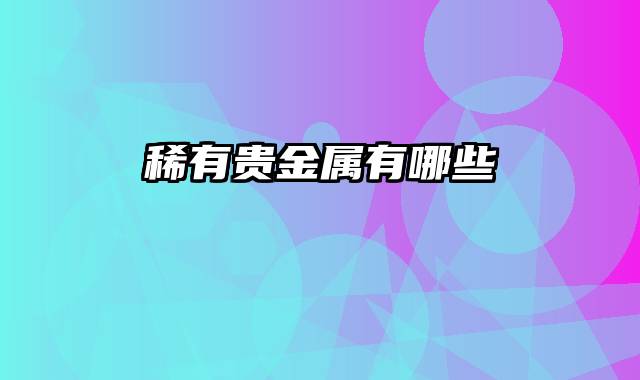 稀有贵金属有哪些
