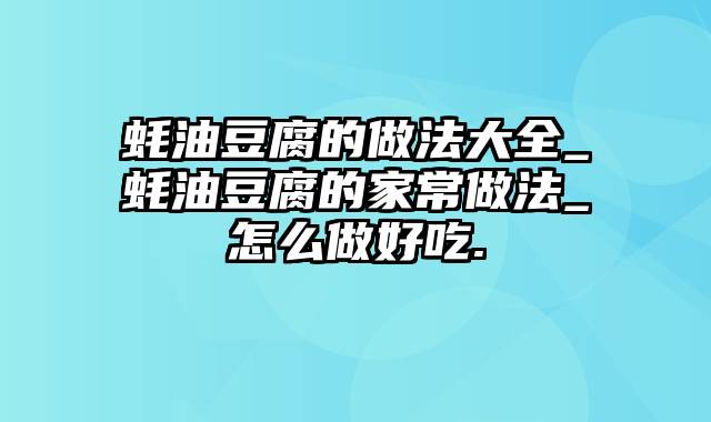 蚝油豆腐的做法大全_蚝油豆腐的家常做法_怎么做好吃.