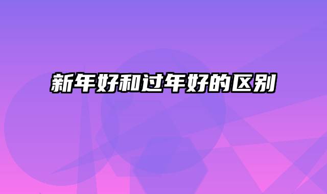 新年好和过年好的区别