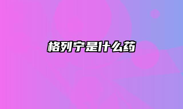 格列宁是什么药