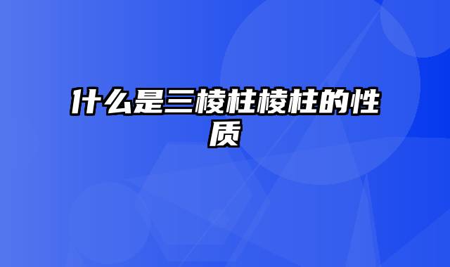 什么是三棱柱棱柱的性质