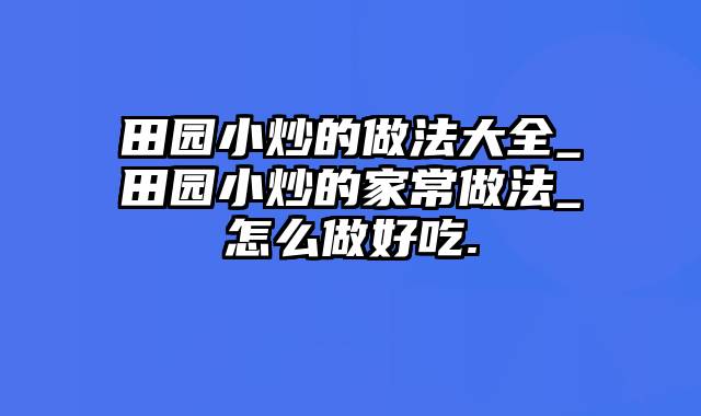 田园小炒的做法大全_田园小炒的家常做法_怎么做好吃.