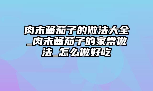 肉末酱茄子的做法大全_肉末酱茄子的家常做法_怎么做好吃