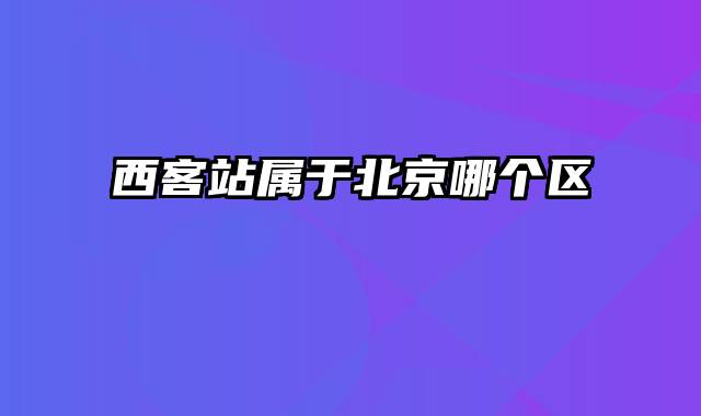 西客站属于北京哪个区