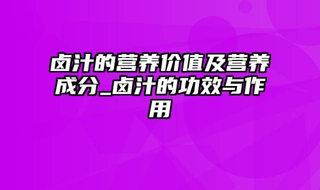 卤汁的营养价值及营养成分_卤汁的功效与作用