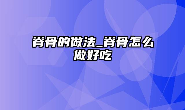 脊骨的做法_脊骨怎么做好吃