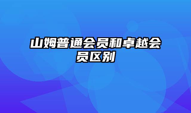 山姆普通会员和卓越会员区别