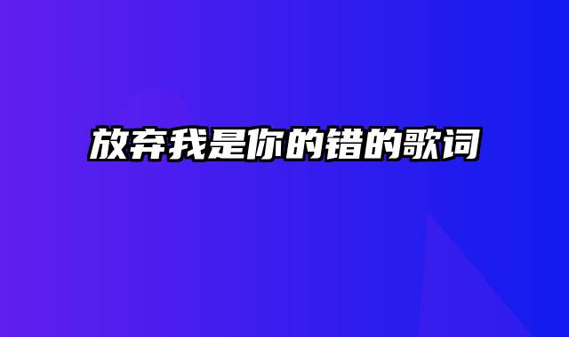 放弃我是你的错的歌词