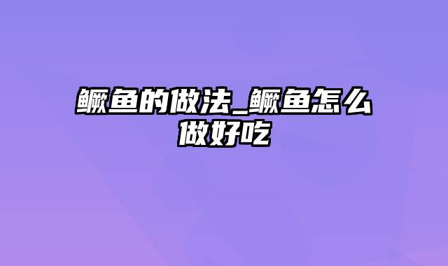 鳜鱼的做法_鳜鱼怎么做好吃