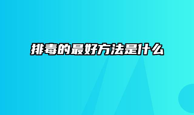 排毒的最好方法是什么