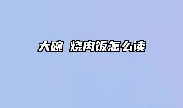 大碗丼烧肉饭怎么读