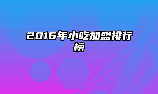 2016年小吃加盟排行榜