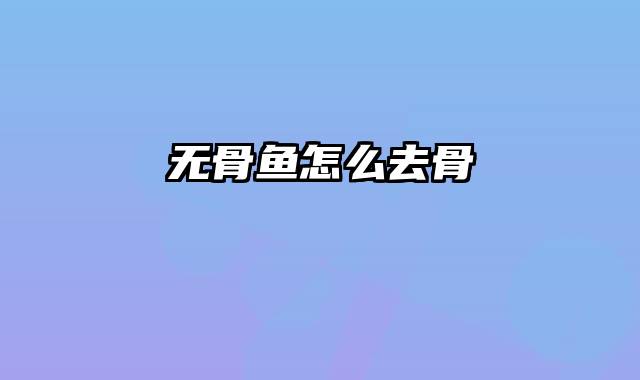 无骨鱼怎么去骨